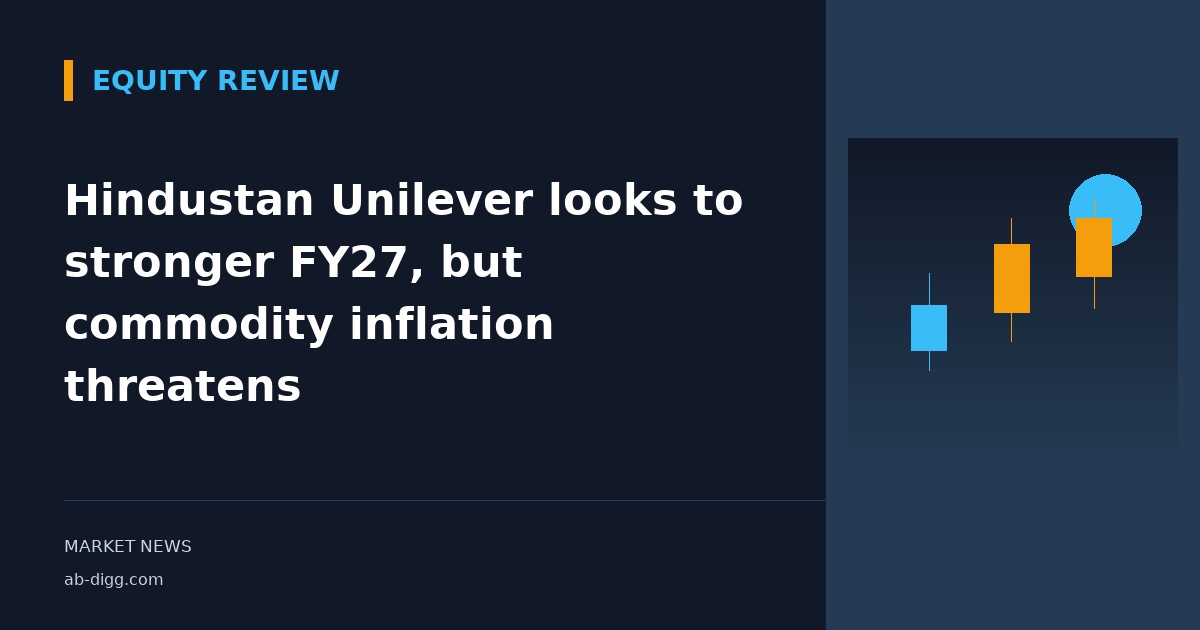 Hindustan Unilever looks to stronger FY27, but commodity inflation threatens
